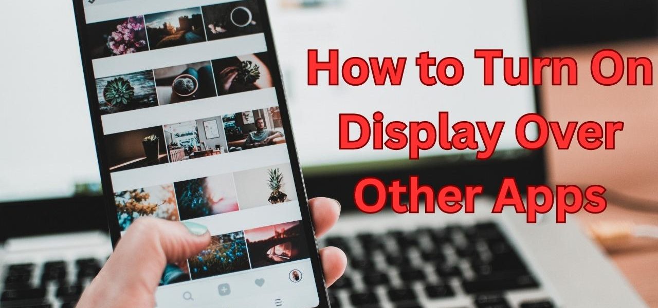 How to Turn On Display Over Other Apps